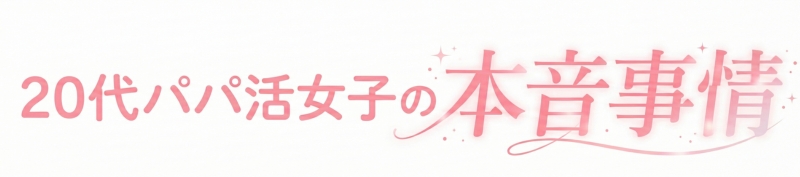 20代パパ活女子の本音事情